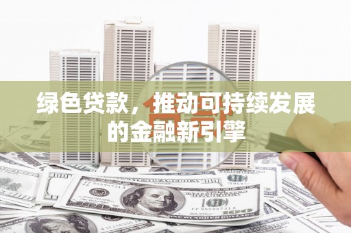 光复绿色贷款，推动可持续发展的金融新引擎