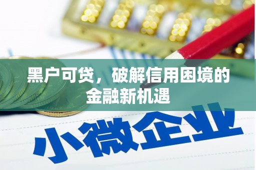 光复黑户可贷，破解信用困境的金融新机遇