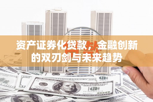 光复资产证券化贷款，金融创新的双刃剑与未来趋势