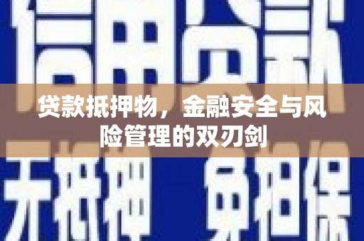 光复贷款抵押物，金融安全与风险管理的双刃剑