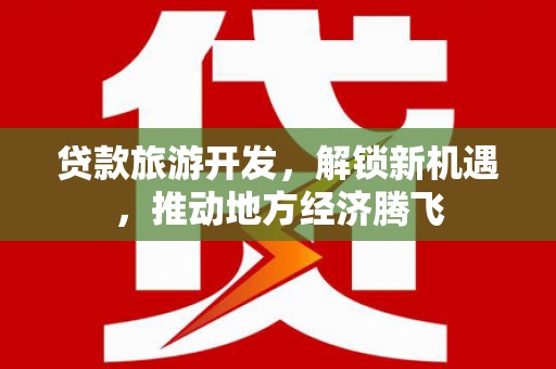 光复贷款旅游开发，解锁新机遇，推动地方经济腾飞