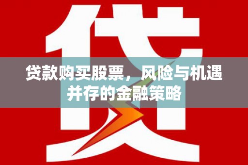 光复贷款购买股票，风险与机遇并存的金融策略