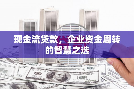 光复现金流贷款，企业资金周转的智慧之选