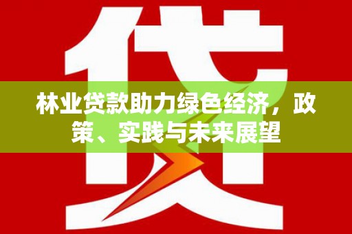 光复林业贷款助力绿色经济，政策、实践与未来展望