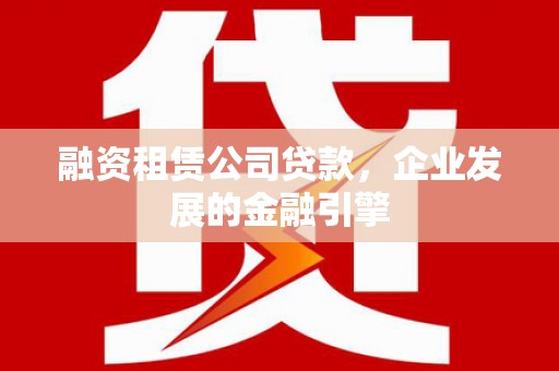 光复融资租赁公司贷款，企业发展的金融引擎