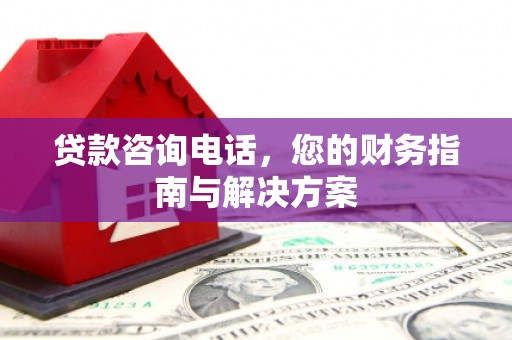 光复贷款咨询电话，您的财务指南与解决方案