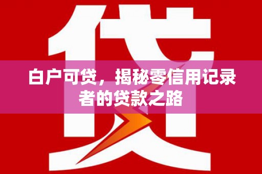 光复白户可贷，揭秘零信用记录者的贷款之路