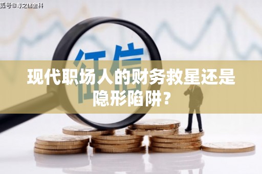 光复现代职场人的财务救星还是隐形陷阱？