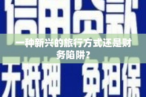 光复一种新兴的旅行方式还是财务陷阱？