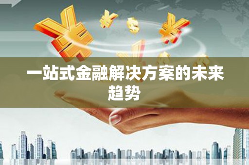 光复一站式金融解决方案的未来趋势