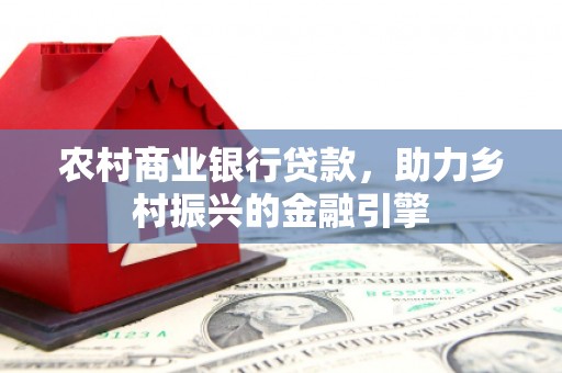 光复农村商业银行贷款，助力乡村振兴的金融引擎