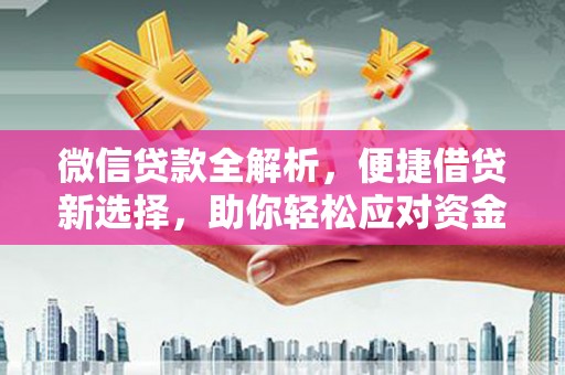 光复微信贷款全解析，便捷借贷新选择，助你轻松应对资金需求