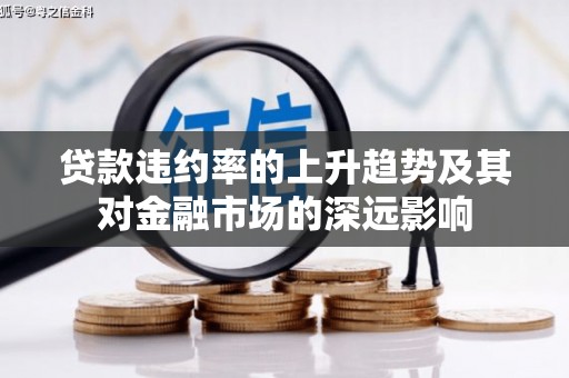 光复贷款违约率的上升趋势及其对金融市场的深远影响